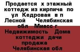 Продается 3х этажный коттедж из кирпича  по ул. Кедровая, в п. Лесной-2 - Челябинская обл., Миасс г. Недвижимость » Дома, коттеджи, дачи продажа   . Челябинская обл.,Миасс г.